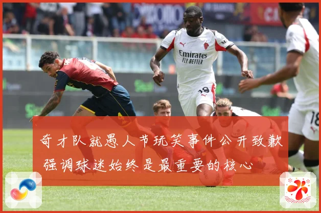 奇才队就愚人节玩笑事件公开致歉 强调球迷始终是最重要的核心