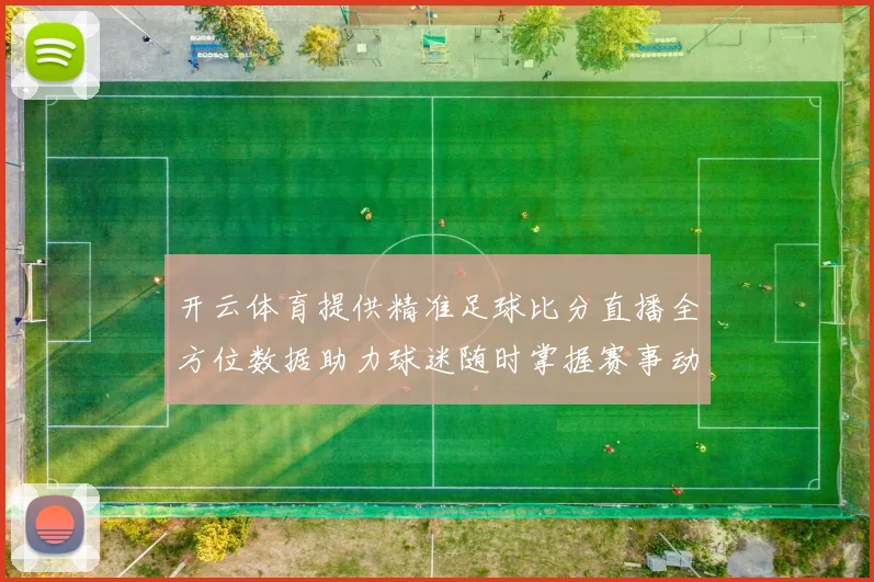 开云体育提供精准足球比分直播全方位数据助力球迷随时掌握赛事动态