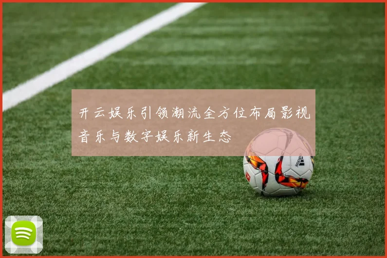 开云娱乐引领潮流全方位布局影视音乐与数字娱乐新生态