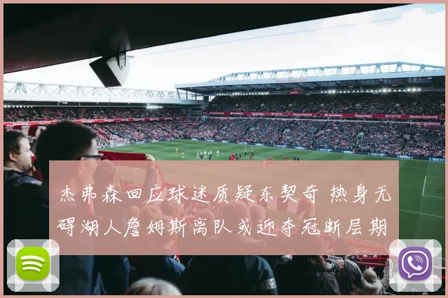 杰弗森回应球迷质疑东契奇 热身无碍湖人詹姆斯离队或迎夺冠断层期