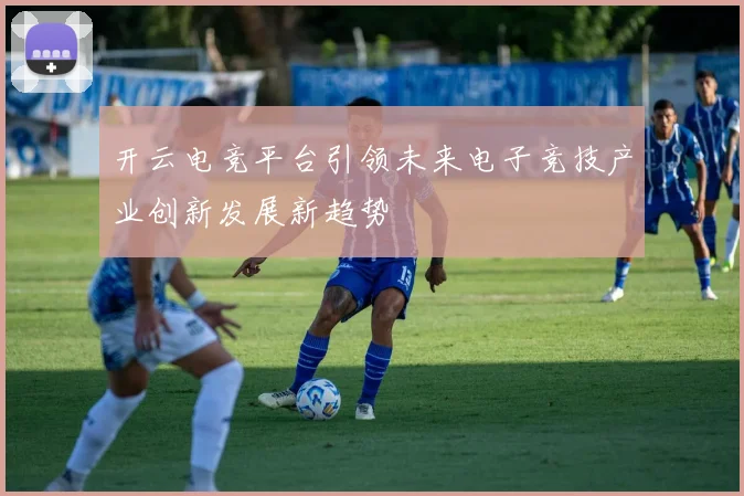 开云电竞平台引领未来电子竞技产业创新发展新趋势