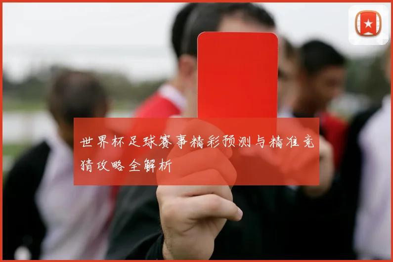 世界杯足球赛事精彩预测与精准竞猜攻略全解析