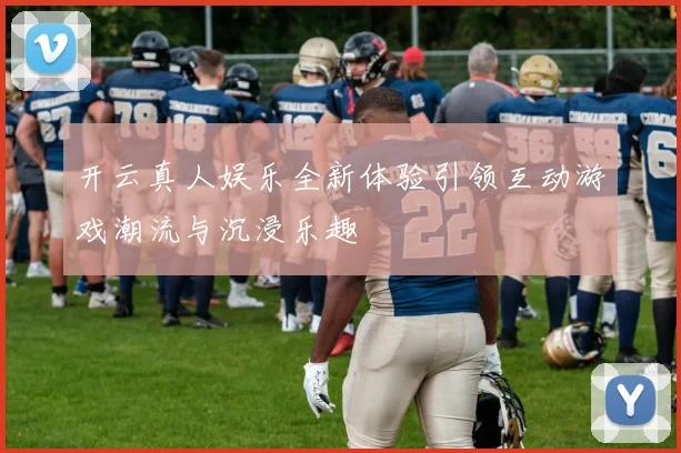 开云真人娱乐全新体验引领互动游戏潮流与沉浸乐趣