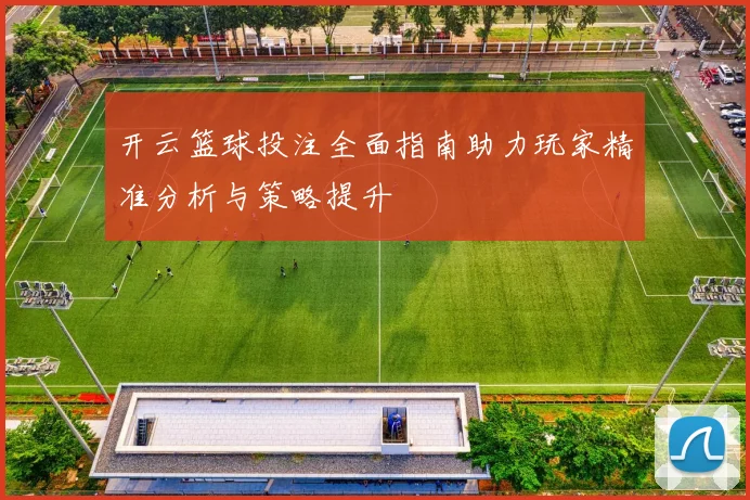 开云篮球投注全面指南助力玩家精准分析与策略提升