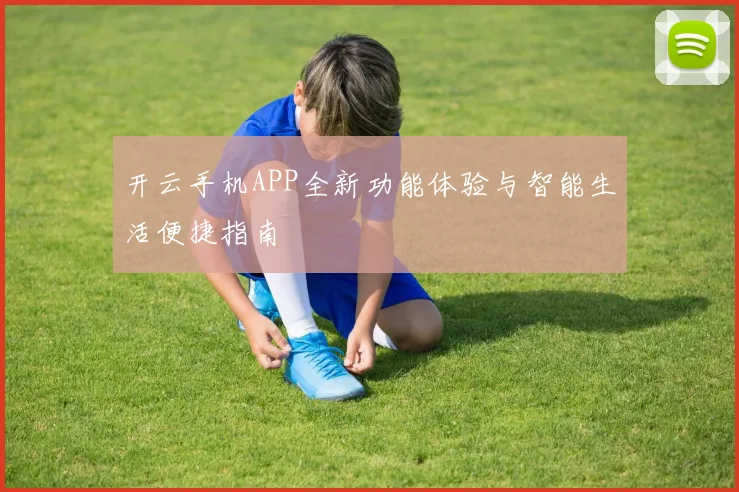 开云手机APP全新功能体验与智能生活便捷指南
