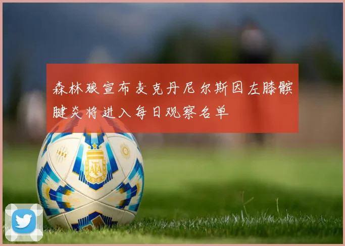 森林狼宣布麦克丹尼尔斯因左膝髌腱炎将进入每日观察名单