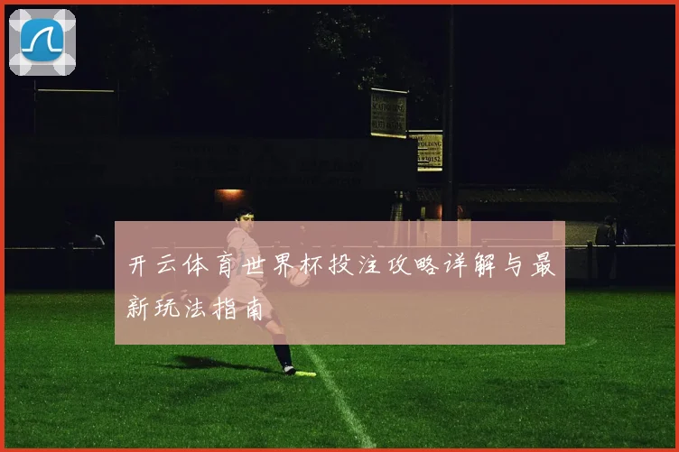 开云体育世界杯投注攻略详解与最新玩法指南