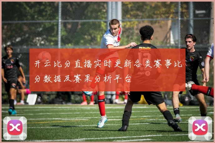 开云比分直播实时更新各类赛事比分数据及赛果分析平台