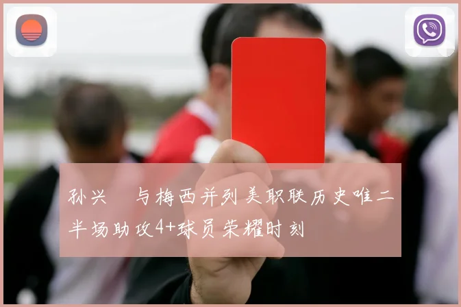 孙兴慜与梅西并列美职联历史唯二半场助攻4+球员荣耀时刻