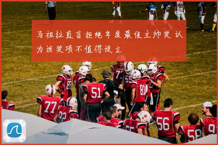 马祖拉直言拒绝年度最佳主帅奖 认为该奖项不值得设立