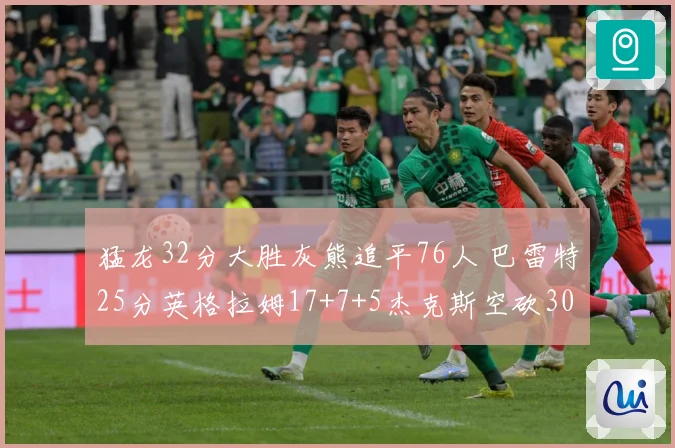 猛龙32分大胜灰熊追平76人 巴雷特25分英格拉姆17+7+5杰克斯空砍30分
