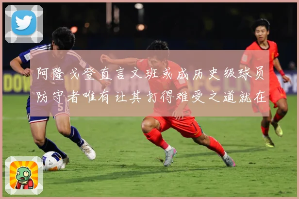 阿隆戈登直言文班或成历史级球员防守者唯有让其打得难受之道就在全力消耗对抗