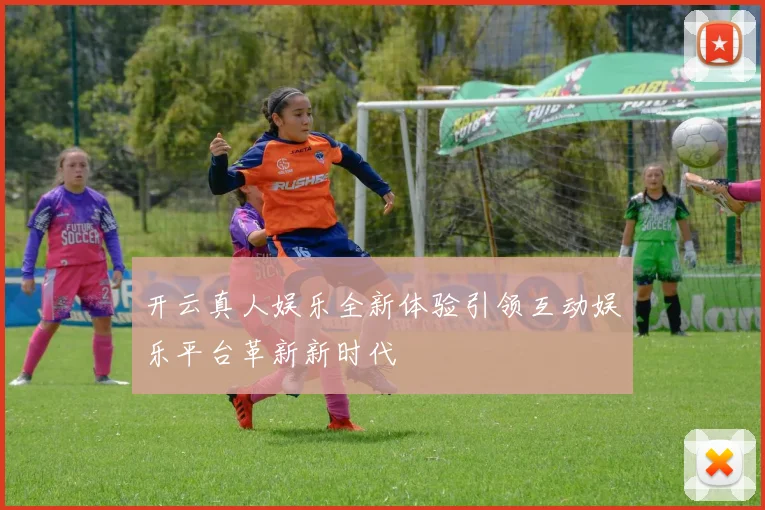 开云真人娱乐全新体验引领互动娱乐平台革新新时代