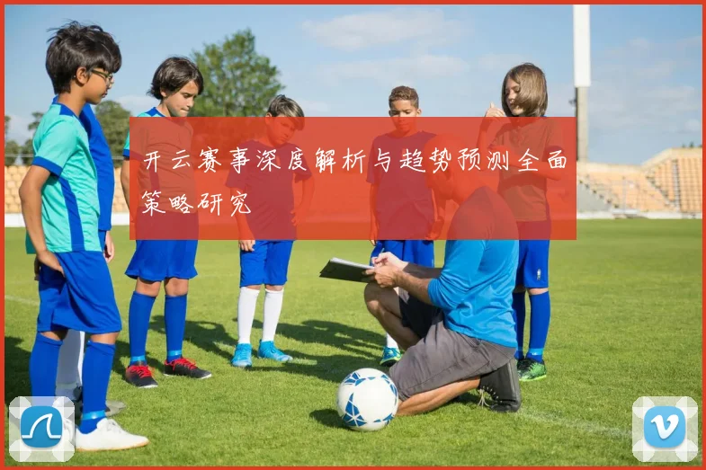 开云赛事深度解析与趋势预测全面策略研究