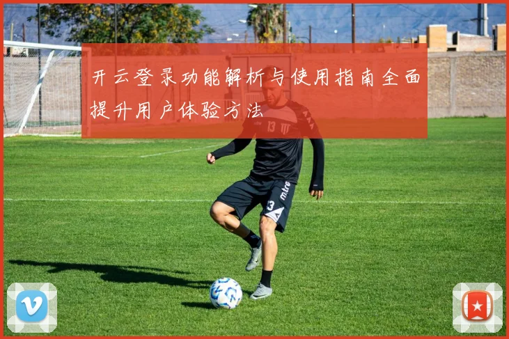 开云登录功能解析与使用指南全面提升用户体验方法