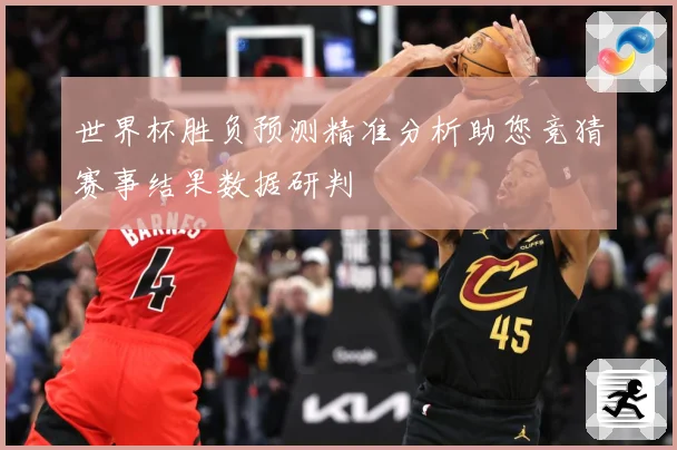 世界杯胜负预测精准分析助您竞猜赛事结果数据研判