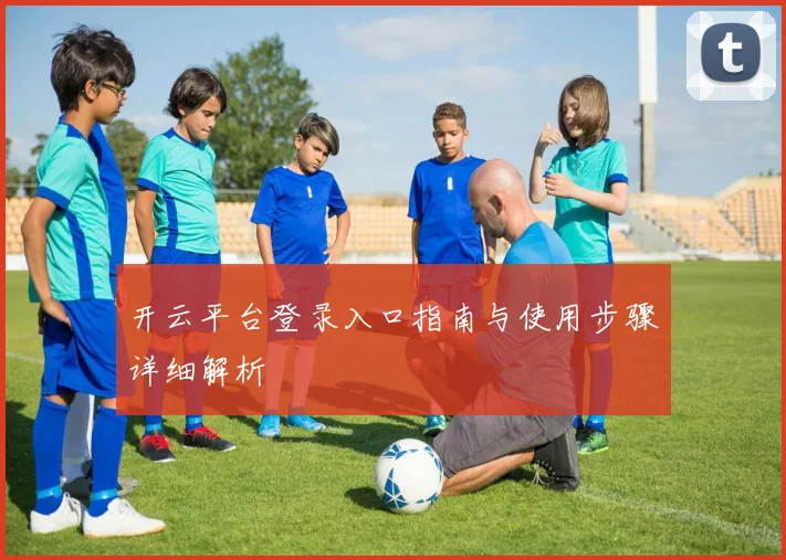开云平台登录入口指南与使用步骤详细解析
