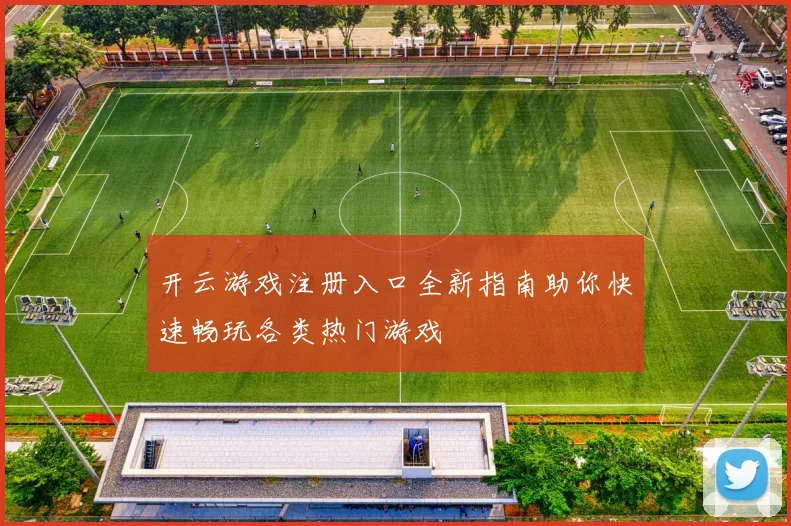开云游戏注册入口全新指南助你快速畅玩各类热门游戏