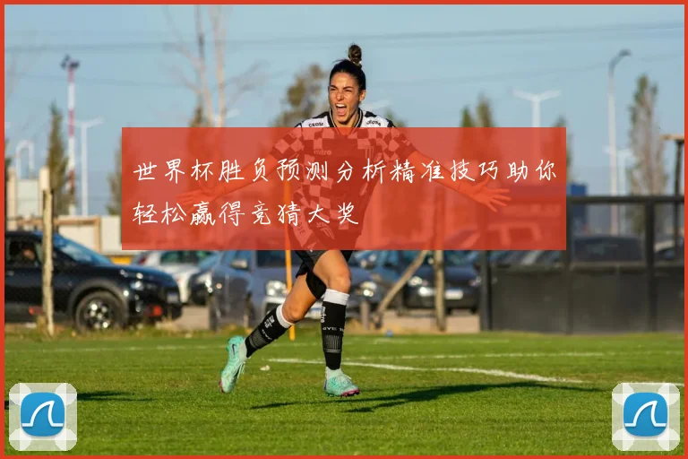 世界杯胜负预测分析精准技巧助你轻松赢得竞猜大奖