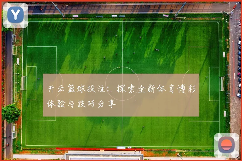 开云篮球投注：探索全新体育博彩体验与技巧分享