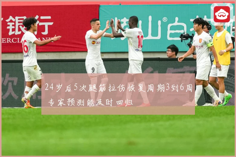 24岁后5次腿筋拉伤恢复周期3到6周 专家预测能及时回归