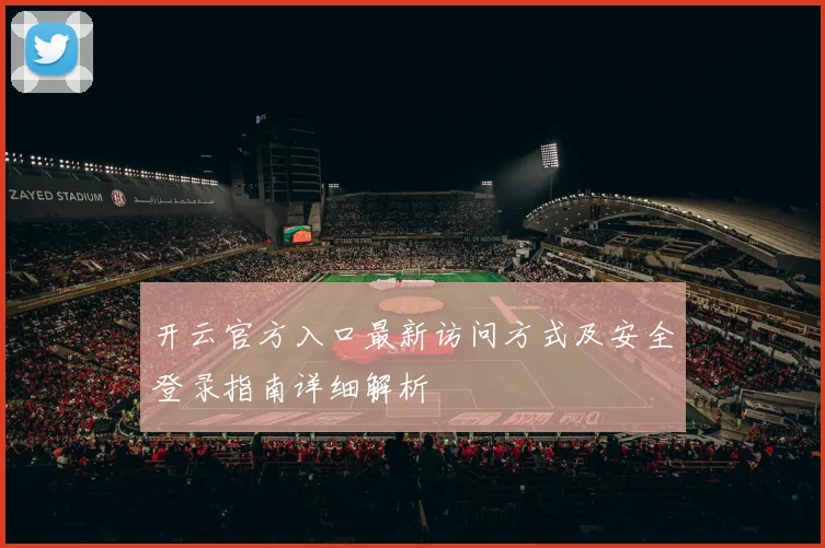 开云官方入口最新访问方式及安全登录指南详细解析