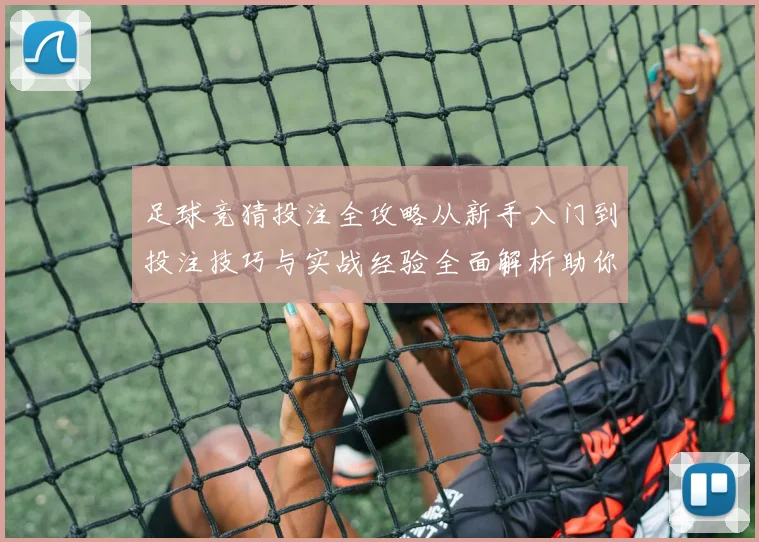 足球竞猜投注全攻略从新手入门到投注技巧与实战经验全面解析助你提升胜率