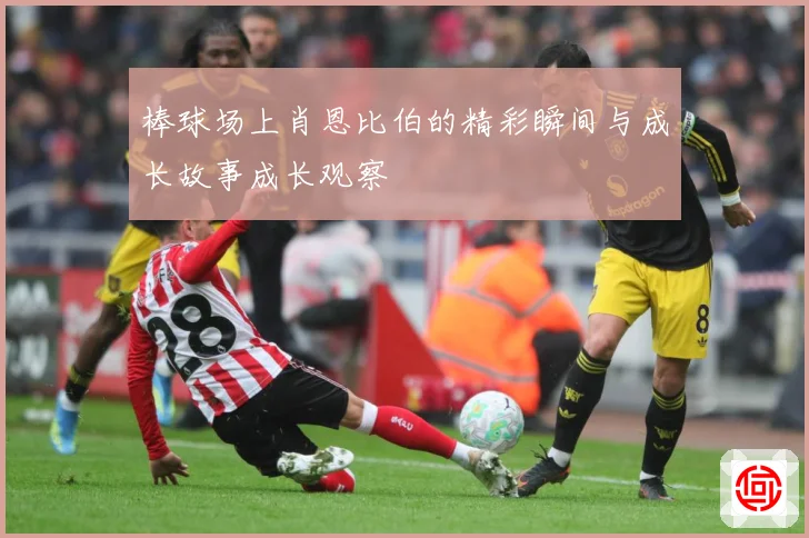 棒球场上肖恩比伯的精彩瞬间与成长故事成长观察