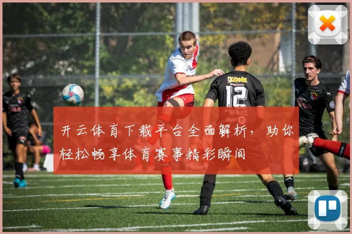 开云体育下载平台全面解析，助你轻松畅享体育赛事精彩瞬间