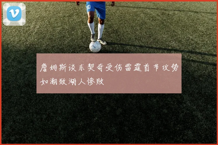 詹姆斯谈东契奇受伤雷霆首节攻势如潮致湖人惨败