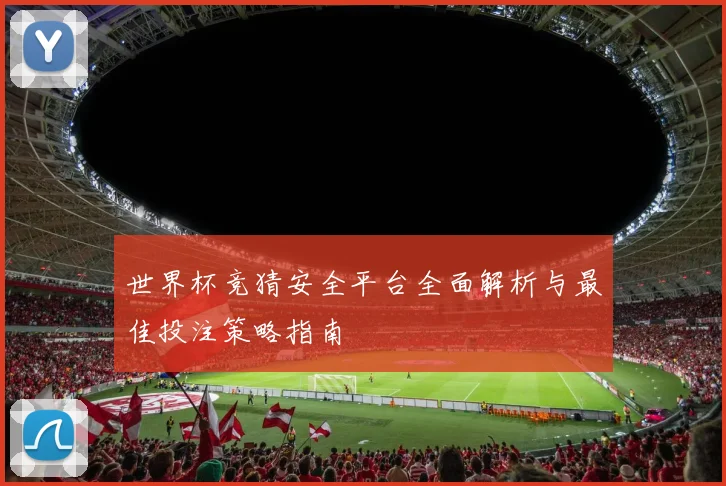 世界杯竞猜安全平台全面解析与最佳投注策略指南