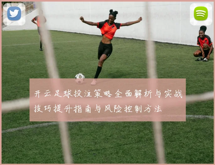 开云足球投注策略全面解析与实战技巧提升指南与风险控制方法