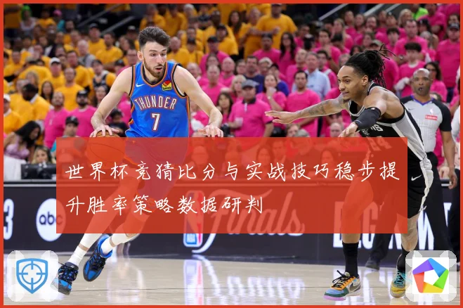 世界杯竞猜比分与实战技巧稳步提升胜率策略数据研判