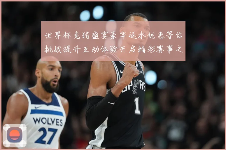 世界杯竞猜盛宴豪华返水优惠等你挑战提升互动体验开启精彩赛事之数据研判