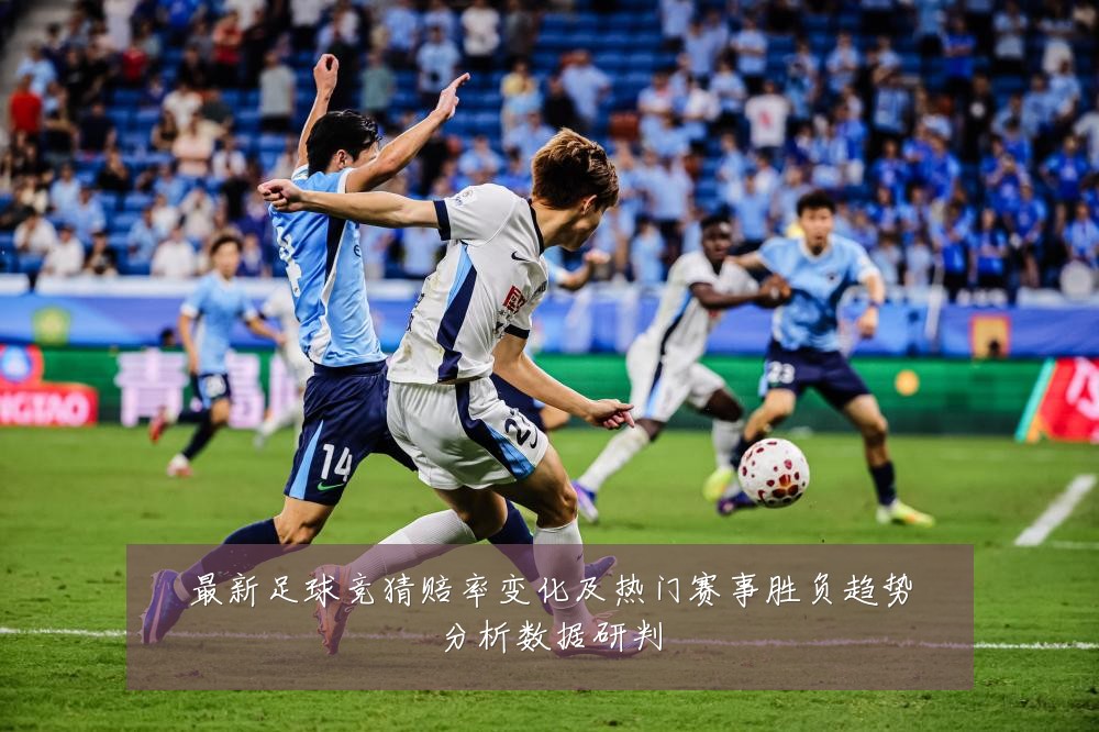 最新足球竞猜赔率变化及热门赛事胜负趋势分析数据研判
