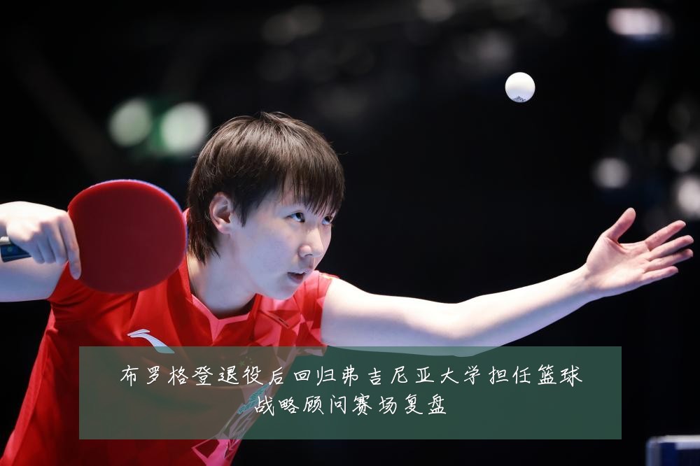 布罗格登退役后回归弗吉尼亚大学担任篮球战略顾问赛场复盘