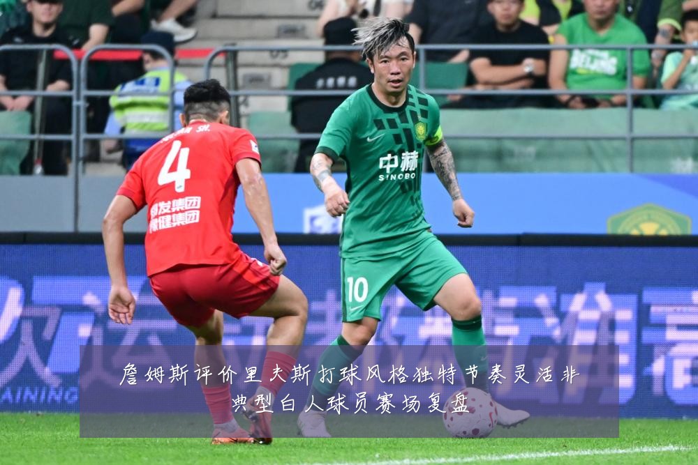 詹姆斯评价里夫斯打球风格独特节奏灵活非典型白人球员赛场复盘